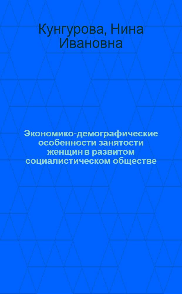 Экономико-демографические особенности занятости женщин в развитом социалистическом обществе : Автореф. дис. на соиск. учен. степ. канд. экон. наук : (08.00.18)