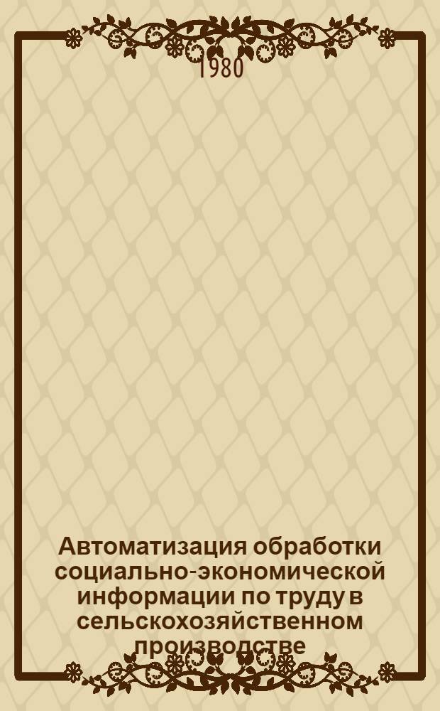 Автоматизация обработки социально-экономической информации по труду в сельскохозяйственном производстве : Автореф. дис. на соиск. учен. степ. к. э. н