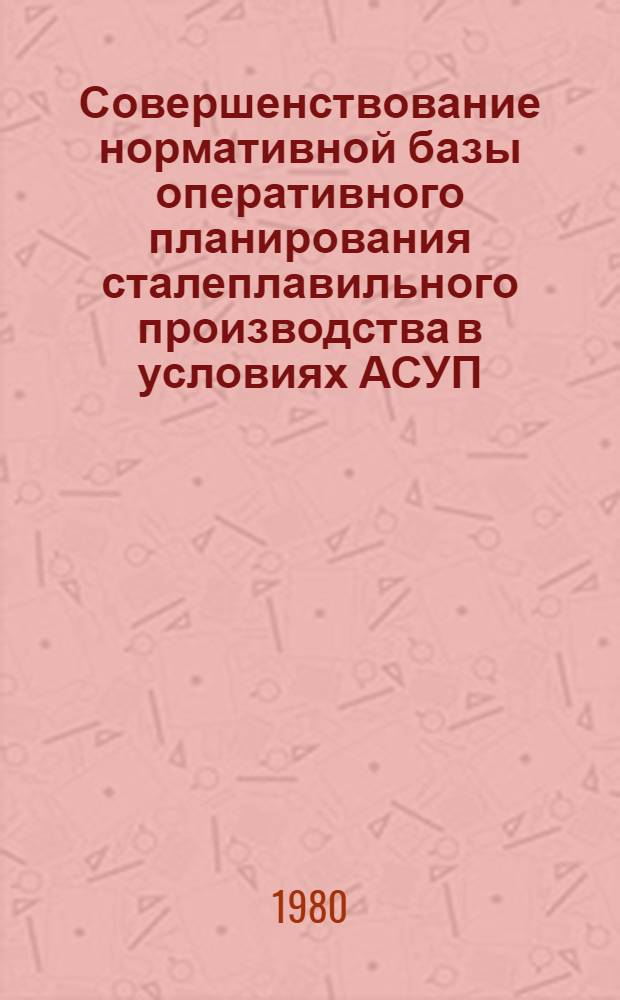 Совершенствование нормативной базы оперативного планирования сталеплавильного производства в условиях АСУП : Автореф. дис. на соиск. учен. степ. канд. экон. наук : (08.00.05)