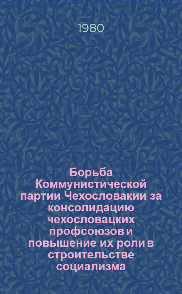 Борьба Коммунистической партии Чехословакии за консолидацию чехословацких профсоюзов и повышение их роли в строительстве социализма (1968-1977 гг.) : Автореф. дис. на соиск. учен. степ. канд. ист. наук : (07.00.04)