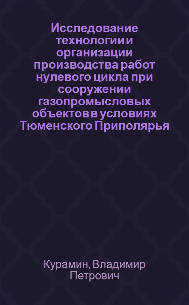 Исследование технологии и организации производства работ нулевого цикла при сооружении газопромысловых объектов в условиях Тюменского Приполярья : Автореф. дис. на соиск. учен. степ. к. т. н