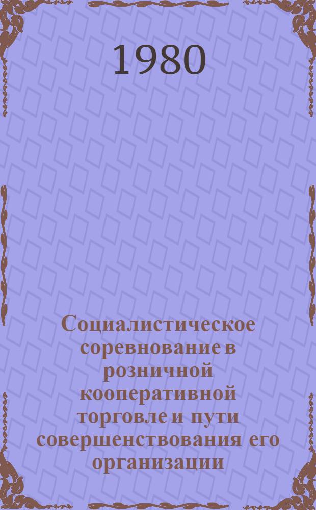 Социалистическое соревнование в розничной кооперативной торговле и пути совершенствования его организации : Автореф. дис. на соиск. учен. степ. канд. экон. наук : (08.00.05)
