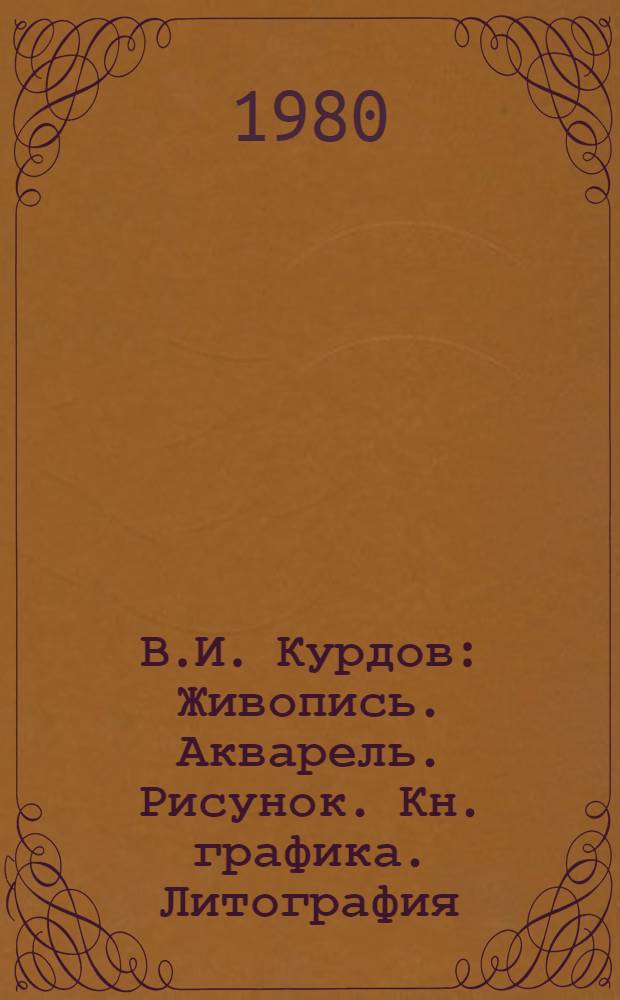 В.И. Курдов : Живопись. Акварель. Рисунок. Кн. графика. Литография : Каталог выставки
