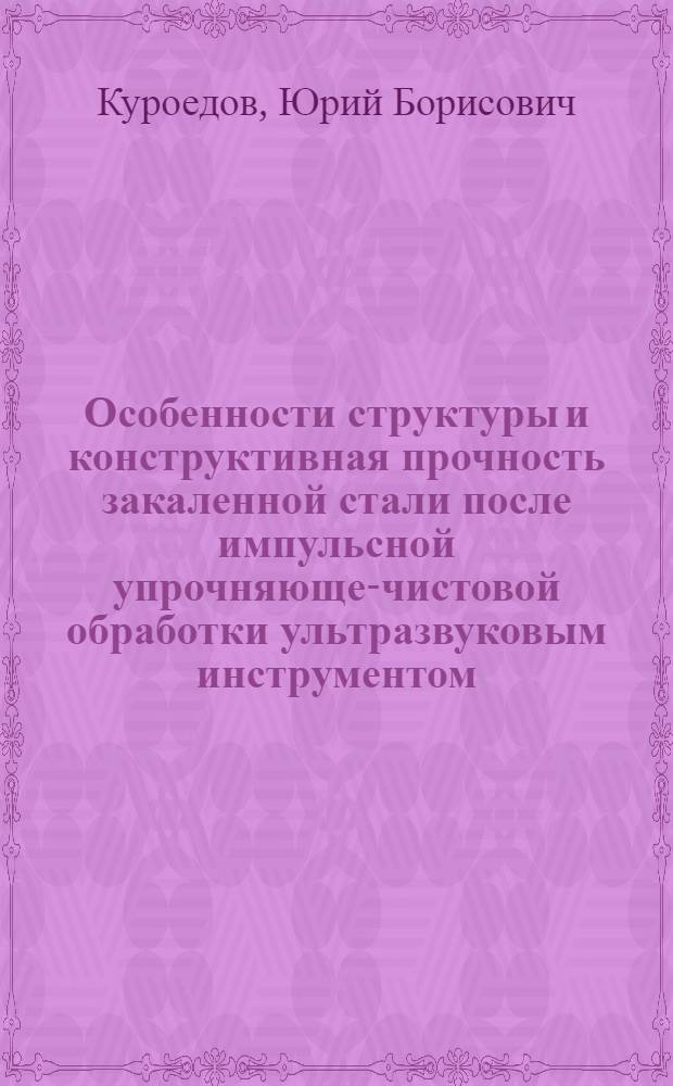 Особенности структуры и конструктивная прочность закаленной стали после импульсной упрочняюще-чистовой обработки ультразвуковым инструментом : Автореф. дис. на соиск. учен. степ. канд. техн. наук : (05.16.01)