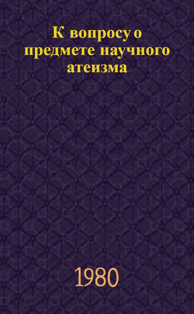 К вопросу о предмете научного атеизма : (Сокр. стеногр. лекции)