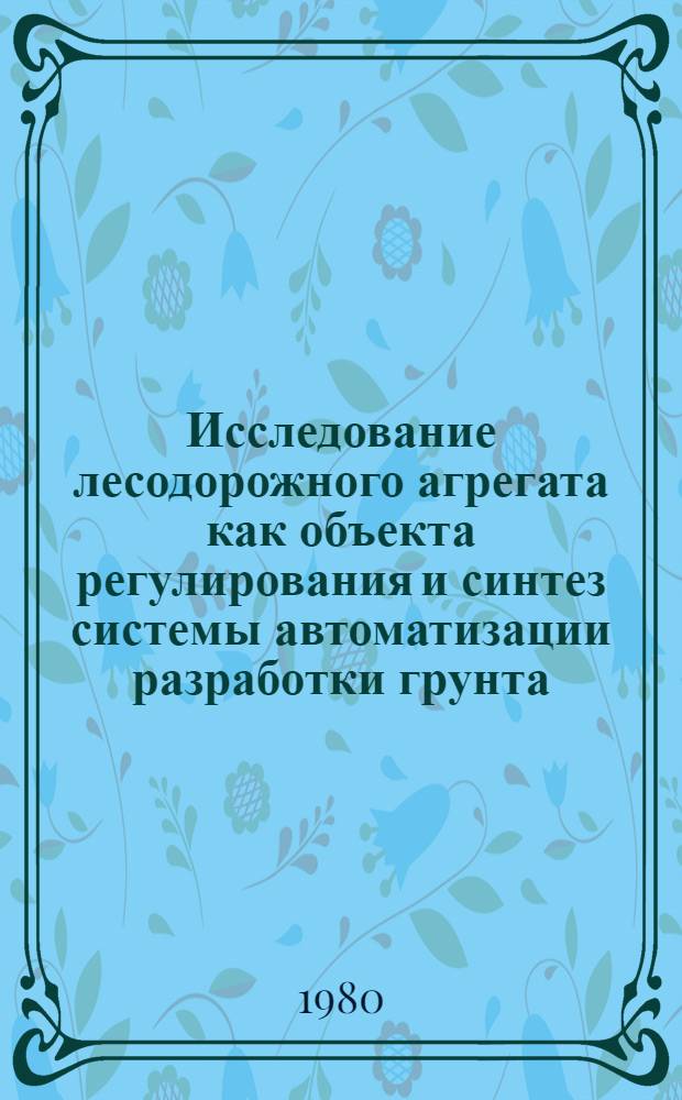 Исследование лесодорожного агрегата как объекта регулирования и синтез системы автоматизации разработки грунта : Автореф. дис. на соиск. учен. степ. канд. техн. наук : (05.13.07)