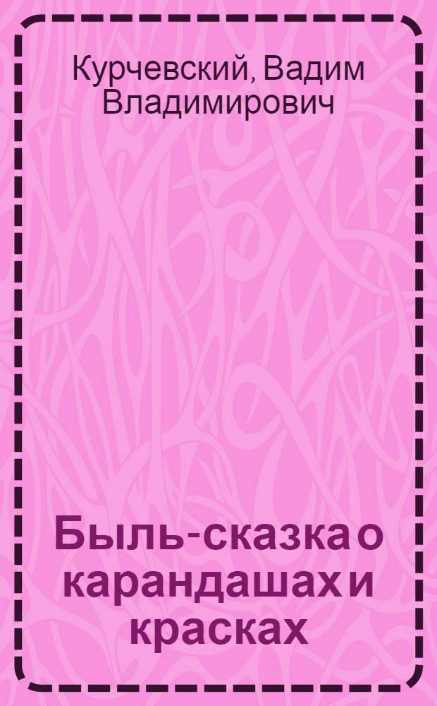 Быль-сказка о карандашах и красках : Для детей