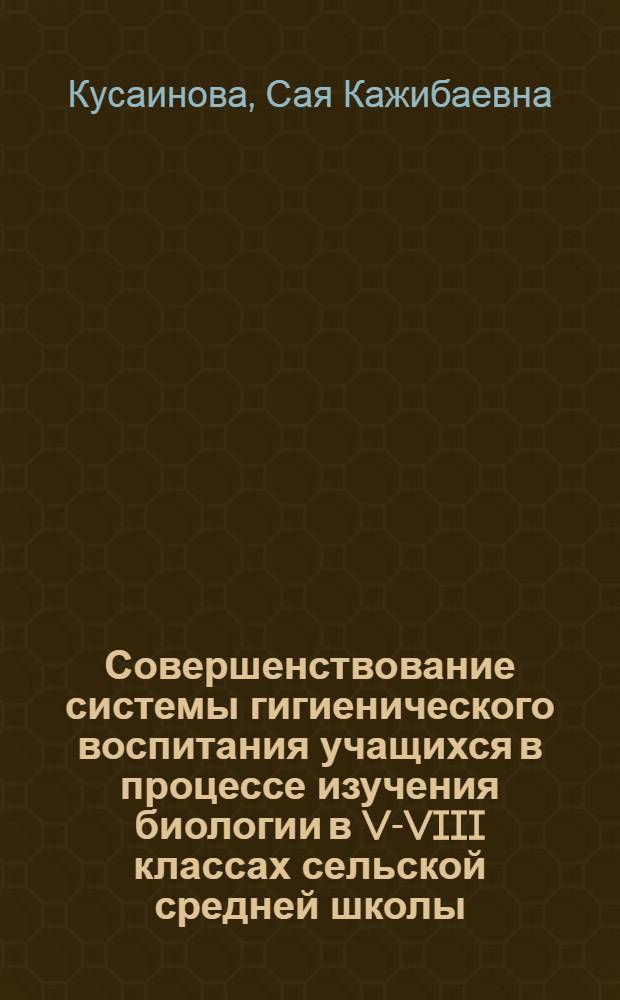 Совершенствование системы гигиенического воспитания учащихся в процессе изучения биологии в V-VIII классах сельской средней школы : Автореф. дис. на соиск. учен. степ. канд. пед. наук : (13.00.02)