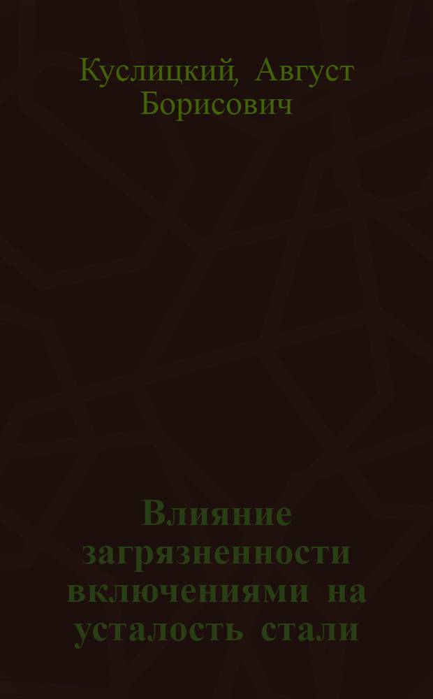 Влияние загрязненности включениями на усталость стали : Автореф. дис. на соиск. учен. степ. д-ра техн. наук : (05.02.01)