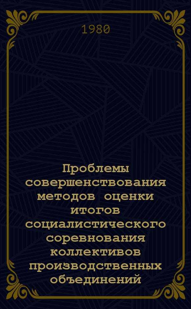 Проблемы совершенствования методов оценки итогов социалистического соревнования коллективов производственных объединений (предприятий) : Автореф. дис. на соиск. учен. степ. канд. экон. наук : (08.00.05)