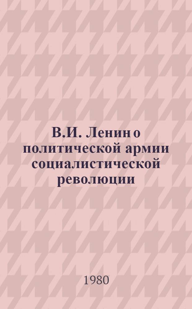 В.И. Ленин о политической армии социалистической революции : Автореф. дис. на соиск. учен. степ. д-ра ист. наук : (07.00.01)