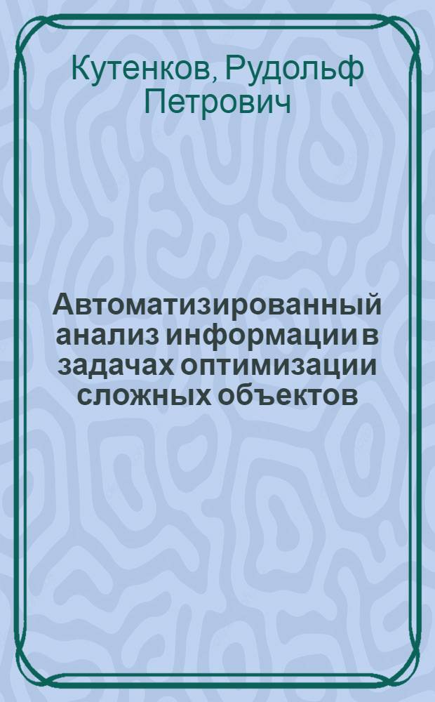 Автоматизированный анализ информации в задачах оптимизации сложных объектов : (На прим. эксперимент. оптимизации технологии и конструкции электрон. приборов) : Автореф. дис. на соиск. учен. степ. к. т. н