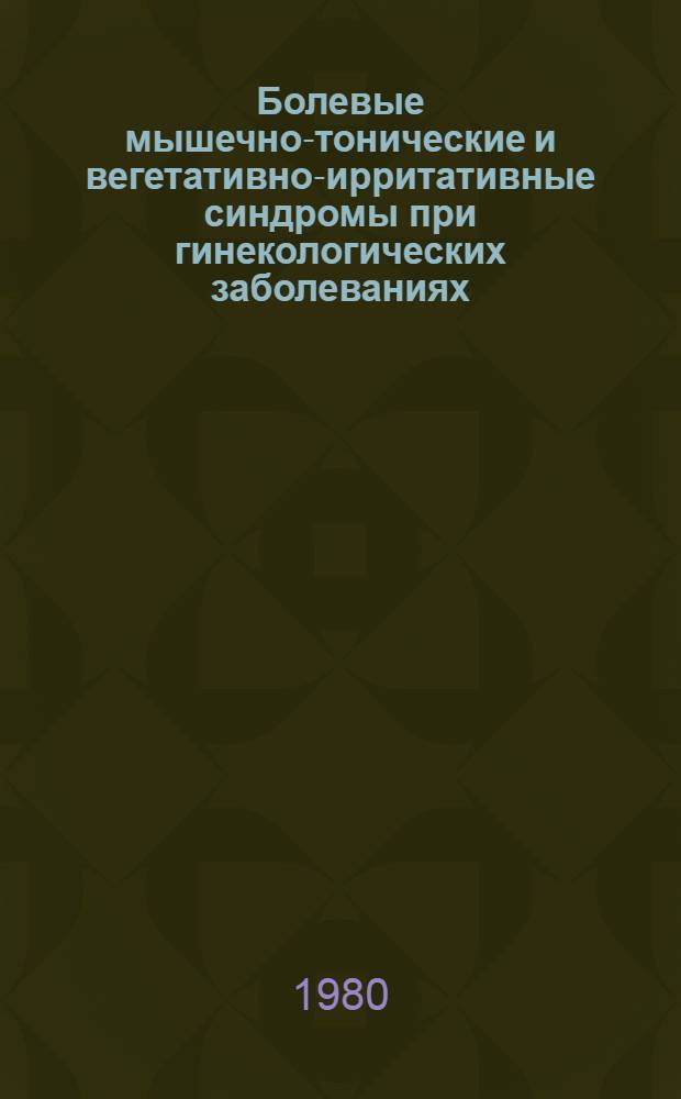 Болевые мышечно-тонические и вегетативно-ирритативные синдромы при гинекологических заболеваниях : Автореф. дис. на соиск. учен. степ. канд. мед. наук : (14.00.13; 14.00.01)