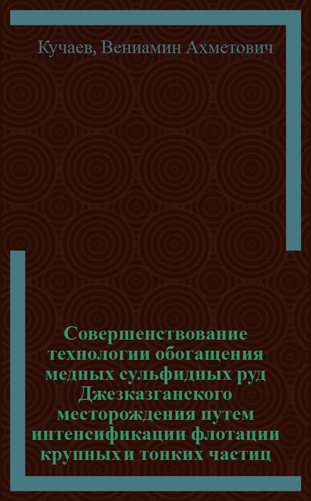 Совершенствование технологии обогащения медных сульфидных руд Джезказганского месторождения путем интенсификации флотации крупных и тонких частиц : Автореф. дис. на соиск. учен. степ. к. т. н