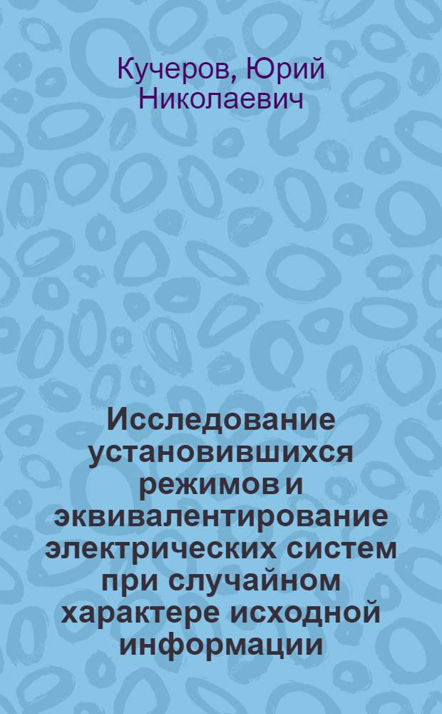 Исследование установившихся режимов и эквивалентирование электрических систем при случайном характере исходной информации : Автореф. дис. на соиск. учен. степ. канд. техн. наук : (05.14.02)