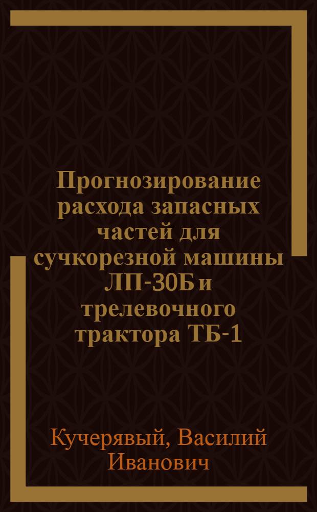 Прогнозирование расхода запасных частей для сучкорезной машины ЛП-30Б и трелевочного трактора ТБ-1 : Автореф. дис. на соиск. учен. степ. канд. техн. наук : (05.21.01)