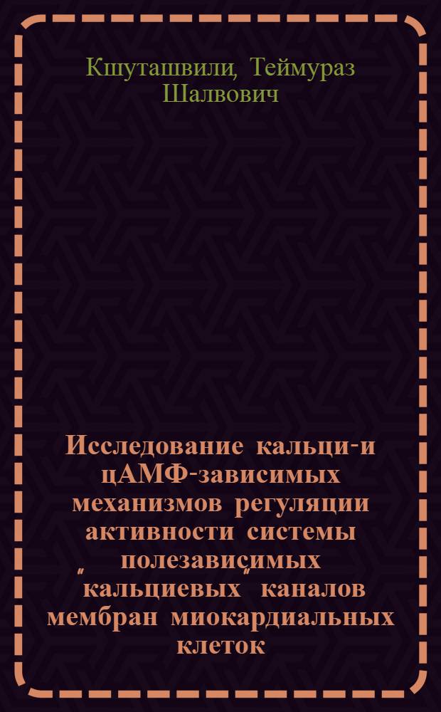 Исследование кальций- и цАМФ-зависимых механизмов регуляции активности системы полезависимых "кальциевых" каналов мембран миокардиальных клеток : Автореф. дис. на соиск. учен. степ. канд. биол. наук : (03.00.02)