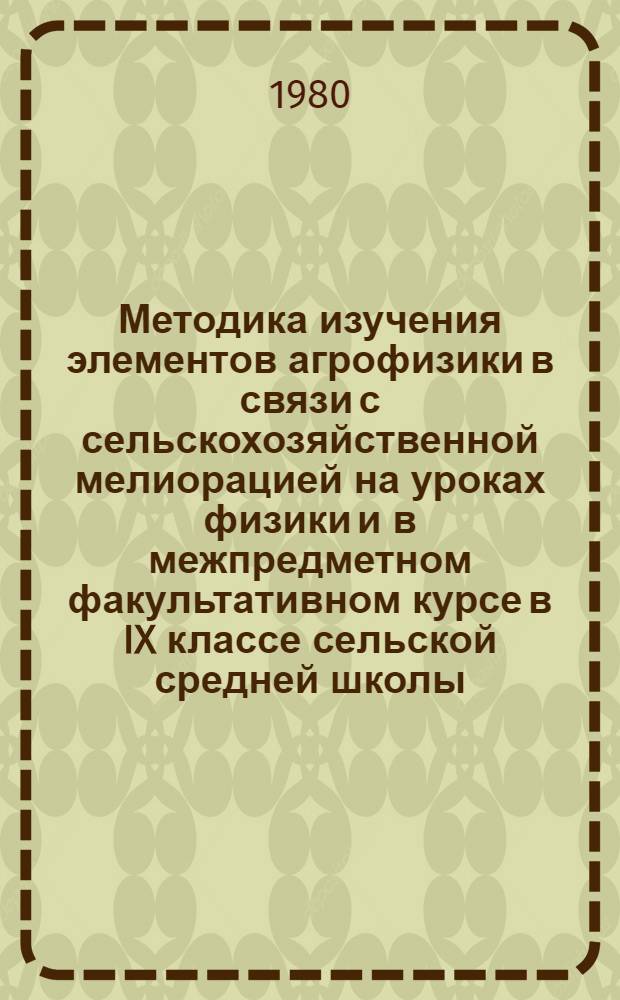 Методика изучения элементов агрофизики в связи с сельскохозяйственной мелиорацией на уроках физики и в межпредметном факультативном курсе в IX классе сельской средней школы : Автореф. дис. на соиск. учен. степ. канд. пед. наук : (13.00.02)