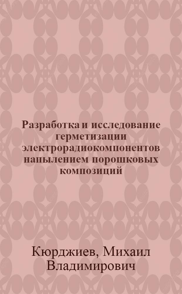 Разработка и исследование герметизации электрорадиокомпонентов напылением порошковых композиций : Автореф. дис. на соиск. учен. степ. к. т. н