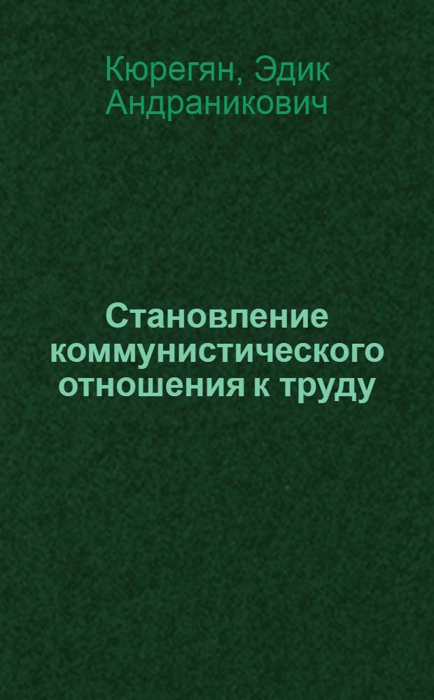 Становление коммунистического отношения к труду: личность и коллектив : (На материалах пром. предприятий АрмССР) : Автореф. дис. на соиск. учен. степ. канд. филос. наук : (09.00.09)