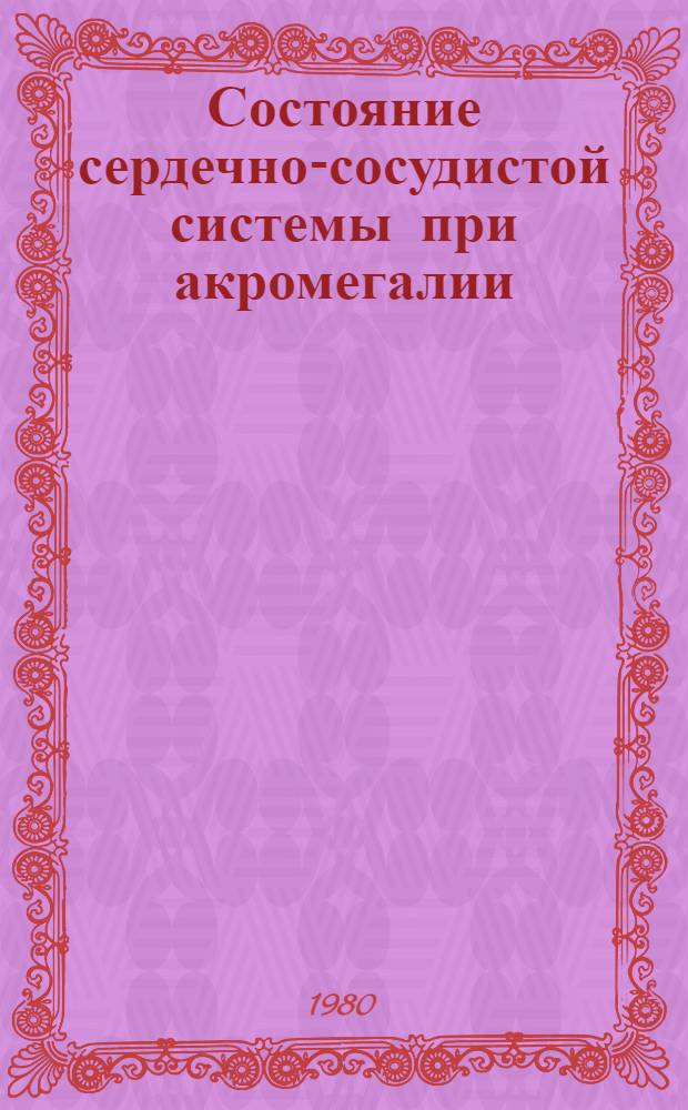 Состояние сердечно-сосудистой системы при акромегалии : Автореф. дис. на соиск. учен. степ. канд. мед. наук : (14.00.03; 14.00.06)