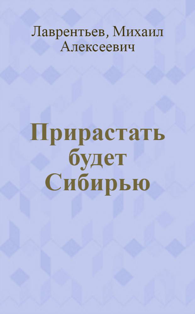 ... Прирастать будет Сибирью : Сиб. отд-ние АН СССР