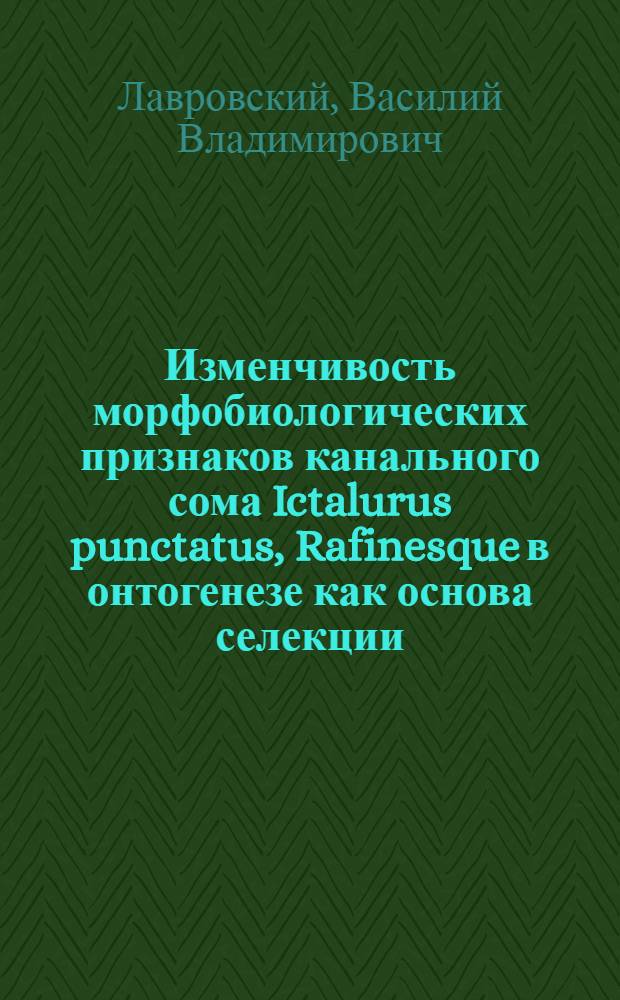 Изменчивость морфобиологических признаков канального сома Ictalurus punctatus, Rafinesque в онтогенезе как основа селекции : Автореф. дис. на соиск. учен. степ. канд. с.-х. наук : (06.02.01)