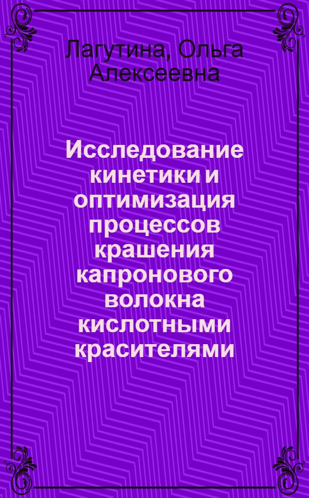 Исследование кинетики и оптимизация процессов крашения капронового волокна кислотными красителями : Автореф. дис. на соиск. учен. степ. канд. техн. наук : (05.19.03)