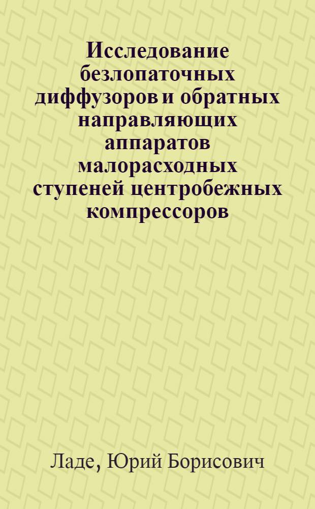 Исследование безлопаточных диффузоров и обратных направляющих аппаратов малорасходных ступеней центробежных компрессоров : Автореф. дис. на соиск. учен. степ. к. т. н