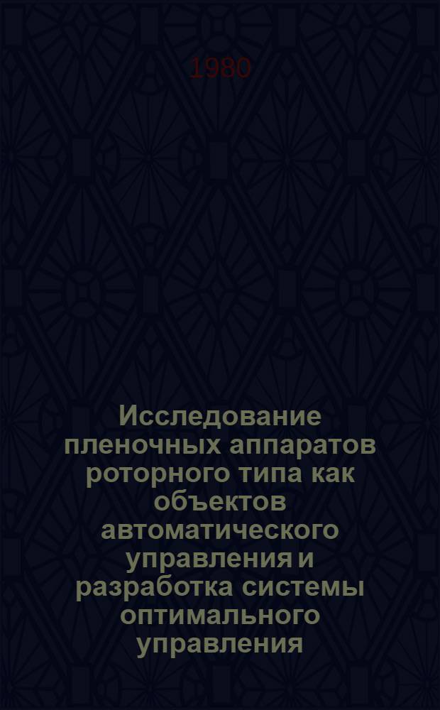 Исследование пленочных аппаратов роторного типа как объектов автоматического управления и разработка системы оптимального управления : Автореф. дис. на соиск. учен. степ. канд. техн. наук : (05.13.07)