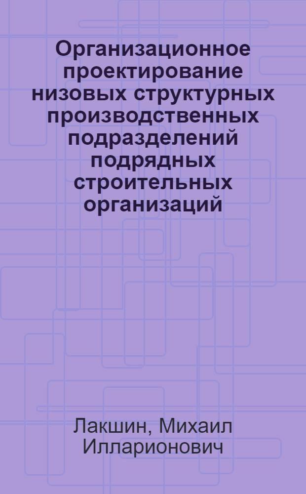 Организационное проектирование низовых структурных производственных подразделений подрядных строительных организаций : Автореф. дис. на соиск. учен. степ. канд. экон. наук : (08.00.05)