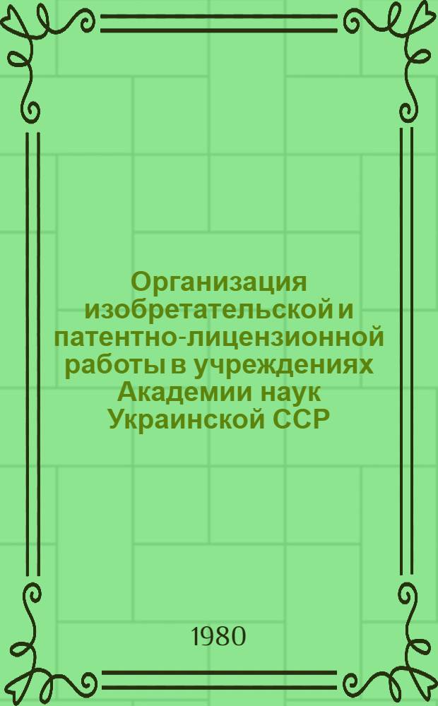 Организация изобретательской и патентно-лицензионной работы в учреждениях Академии наук Украинской ССР