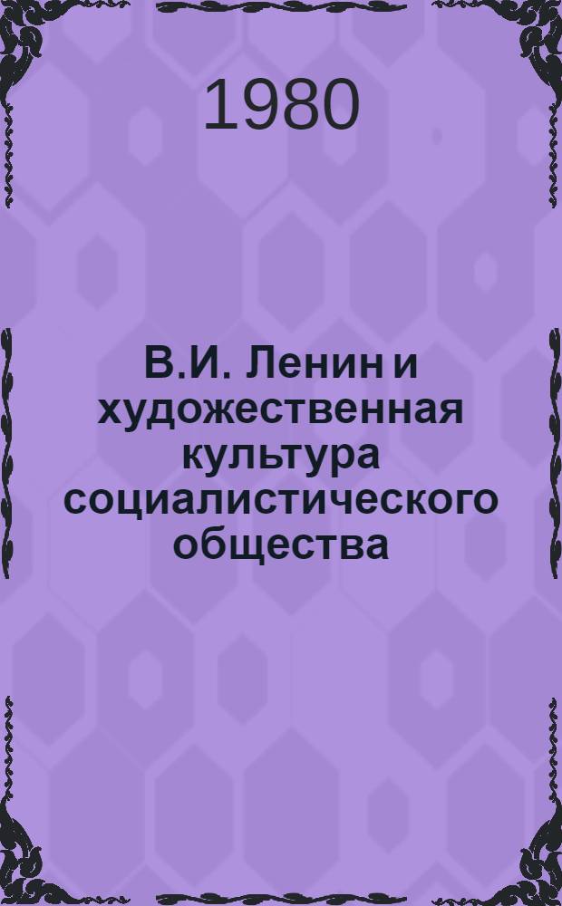 В.И. Ленин и художественная культура социалистического общества : Указ. кн. и статей на рус. яз. за 1972-1980 (1 кв.) гг