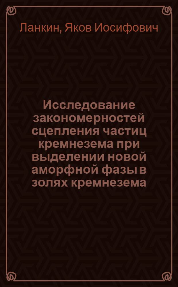 Исследование закономерностей сцепления частиц кремнезема при выделении новой аморфной фазы в золях кремнезема : Автореф. дис. на соиск. учен. степ. канд. хим. наук : (02.00.11)