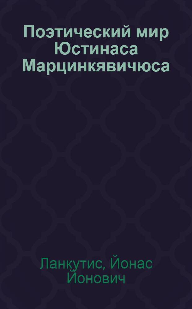 Поэтический мир Юстинаса Марцинкявичюса : Очерк творчества