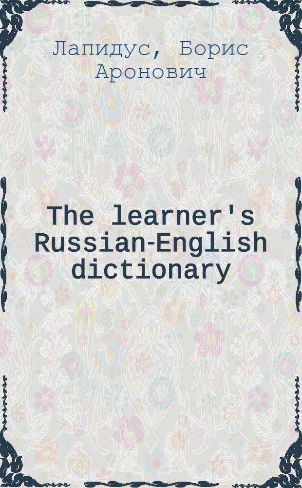The learner's Russian-English dictionary = Русско-английский учебный словарь : Для иностранцев, изучающих рус. яз. : Ок. 13000 слов