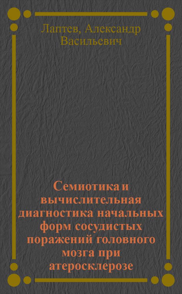 Семиотика и вычислительная диагностика начальных форм сосудистых поражений головного мозга при атеросклерозе : Автореф. дис. на соиск. учен. степ. канд. мед. наук : (14.00.13)