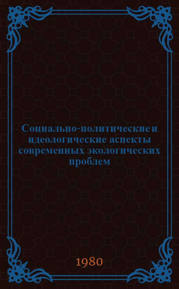 Социально-политические и идеологические аспекты современных экологических проблем : Автореф. дис. на соиск. учен. степ. д-ра филос. наук : (09.00.02)
