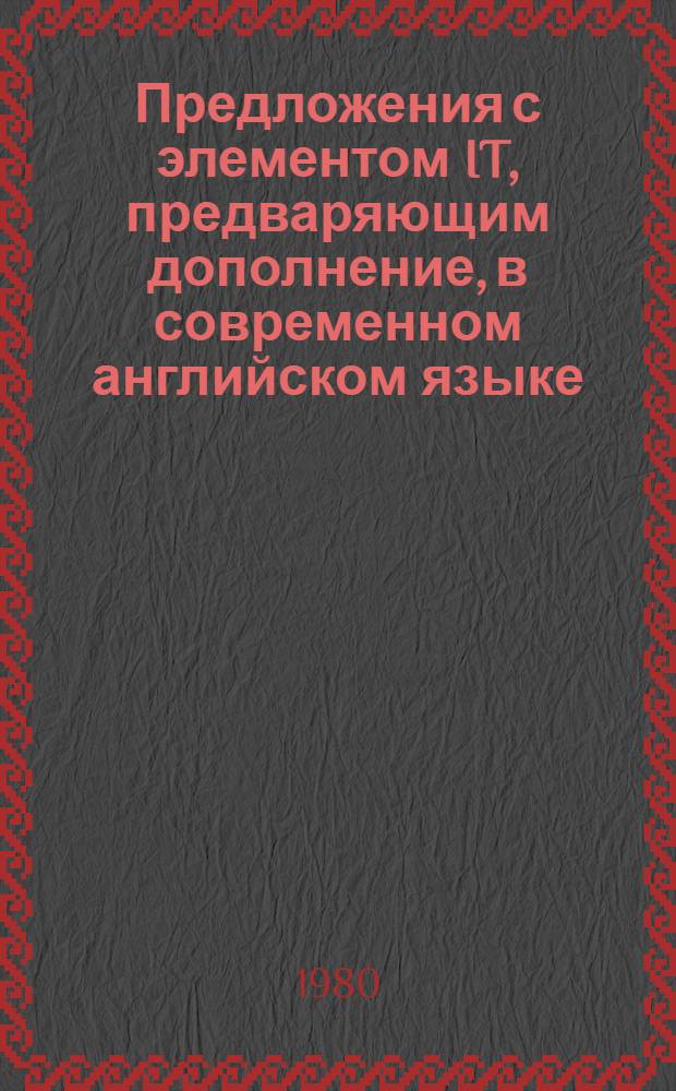 Предложения с элементом IT, предваряющим дополнение, в современном английском языке : Автореф. дис. на соиск. учен. степ. канд. филол. наук : (10.02.04)