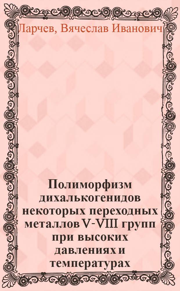 Полиморфизм дихалькогенидов некоторых переходных металлов V-VIII групп при высоких давлениях и температурах : Автореф. дис. на соиск. учен. степ. канд. хим. наук : (02.00.01)