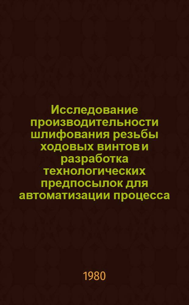 Исследование производительности шлифования резьбы ходовых винтов и разработка технологических предпосылок для автоматизации процесса : Автореф. дис. на соиск. учен. степ. к. т. н