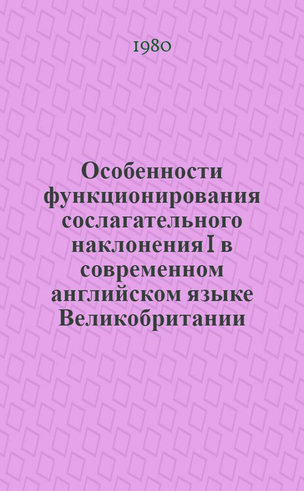 Особенности функционирования сослагательного наклонения I в современном английском языке Великобритании : Автореф. дис. на соиск. учен. степ. канд. филол. наук : (10.02.04)