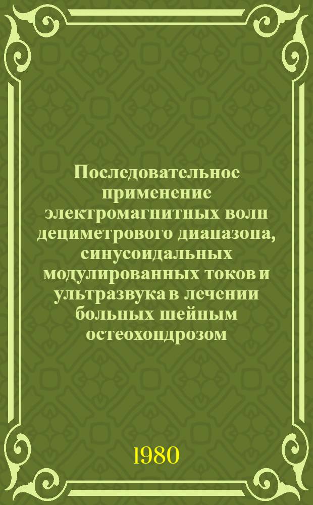 Последовательное применение электромагнитных волн дециметрового диапазона, синусоидальных модулированных токов и ультразвука в лечении больных шейным остеохондрозом : Автореф. дис. на соиск. учен. степ. канд. мед. наук : (14.00.34)