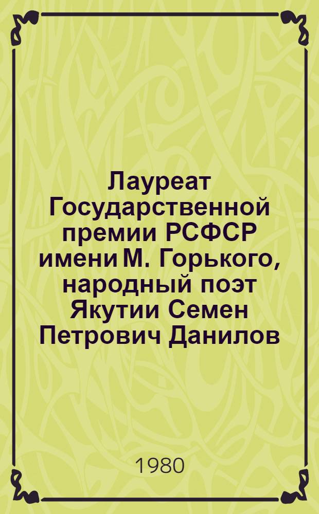 Лауреат Государственной премии РСФСР имени М. Горького, народный поэт Якутии Семен Петрович Данилов : (Биобиблиогр. указ.)
