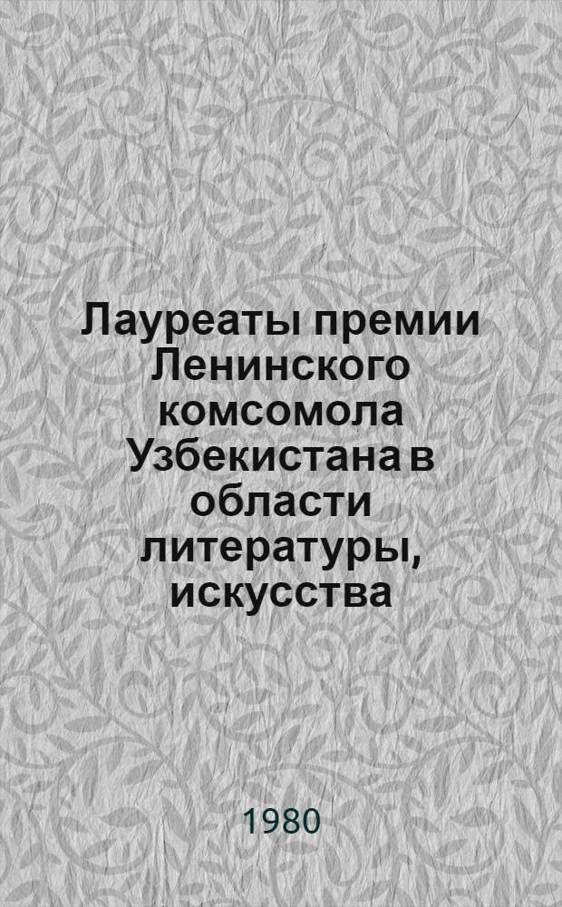 Лауреаты премии Ленинского комсомола Узбекистана в области литературы, искусства, журналистики и архитектуры (1967-1980 гг.)