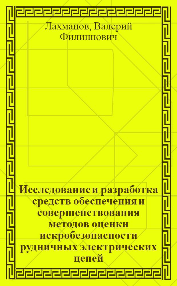 Исследование и разработка средств обеспечения и совершенствования методов оценки искробезопасности рудничных электрических цепей : Автореф. дис. на соиск. учен. степ. канд. техн. наук : (05.09.03)
