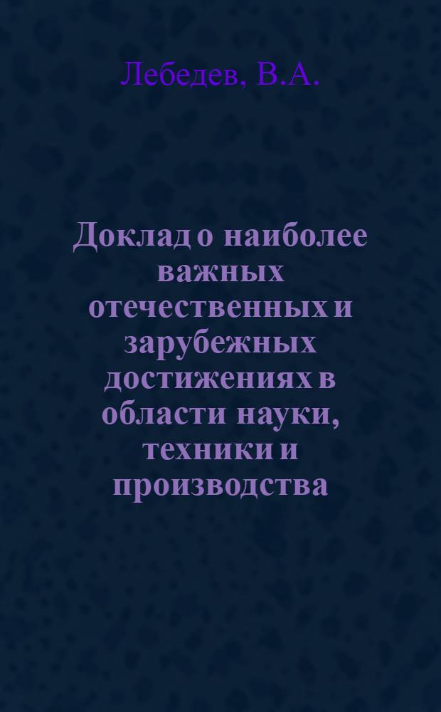 Доклад о наиболее важных отечественных и зарубежных достижениях в области науки, техники и производства, которые необходимо учитывать при разработке и рассмотрении планов развития отрасли; Рекомендации о включении в планы организаций работ по созданию и внедрению передовой техники / Сост.: Лебедев В.А., Микерова Л.В.