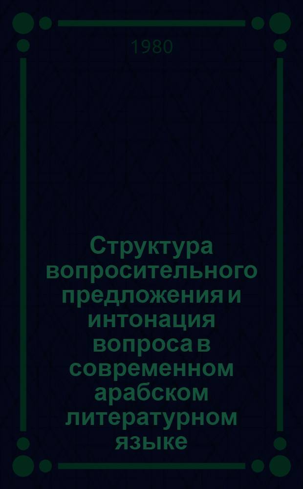 Структура вопросительного предложения и интонация вопроса в современном арабском литературном языке : (Эксперим.-фонет. исслед.) : Автореф. дис. на соиск. учен. степ. канд. филол. наук : (10.02.22)