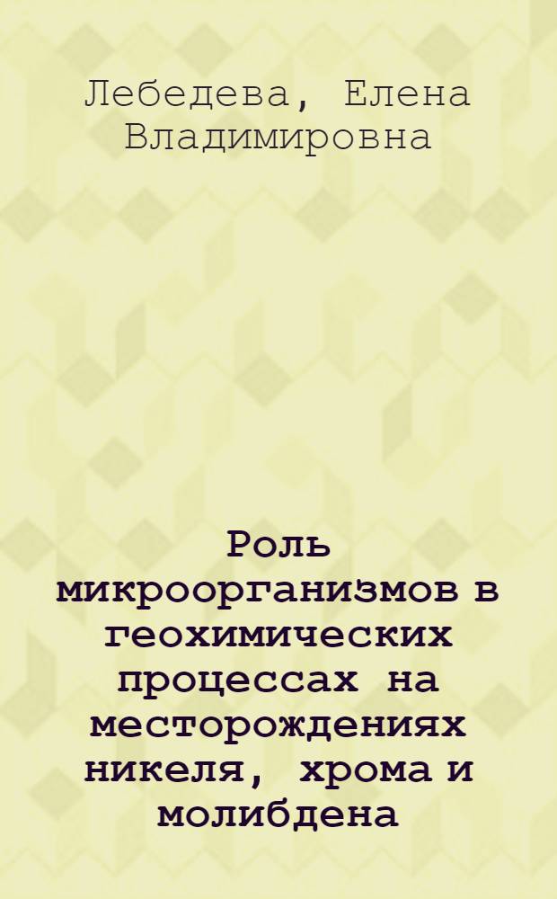 Роль микроорганизмов в геохимических процессах на месторождениях никеля, хрома и молибдена : Автореф. дис. на соиск. учен. степ. канд. биол. наук : (03.00.07)