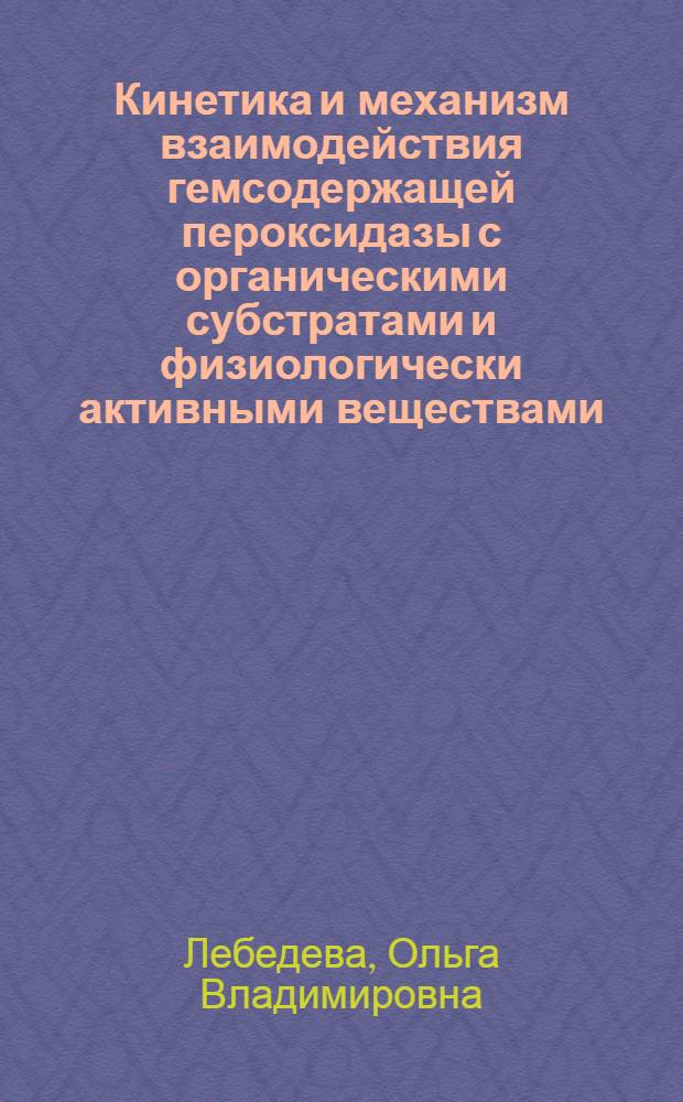 Кинетика и механизм взаимодействия гемсодержащей пероксидазы с органическими субстратами и физиологически активными веществами : Автореф. дис. на соиск. учен. степ. к. х. н